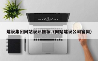 松原建设集团网站设计推荐（网站建设公司官网）